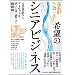 超高齢社会に挑む希望のシニアビジネス 4000万人マーケットをチャンスに変える戦略論