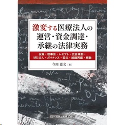 激変する医療法人の運営・資金調達・承継の法律実務 役員・理事会・レセプト・広告規制・MS法人・ガバナンス・設立・組織再編・解散