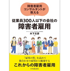 障害者雇用コンサルタントが教える 従業員300人以下の会社の障害者雇用
