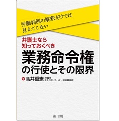 労働判例の解釈だけでは見えてこない 弁護士なら知っておくべき業務命令権の行使とその限界
