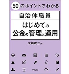 50のポイントでわかる 自治体職員 はじめての公金の管理と運用: はじめての担当者が知っておきたい基本と実務対応