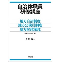 自治体職員研修講座　地方自治制度・地方公務員制度・地方財政制度【第3次改訂版】