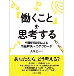 「働くこと」を思考する 労働経済学による問題解決へのアプローチ