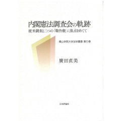 青山学院大学法学叢書　第5巻　内閣憲法調査会の軌跡　渡米調査と二つの「報告書」に焦点をあてて