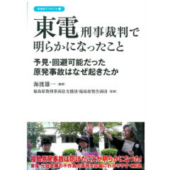東電刑事裁判で明らかになったこと　予見・回避可能だった原発事故はなぜ起きたか