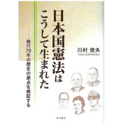日本国憲法はこうして生まれた 施行70年の歴史の原点を検証する