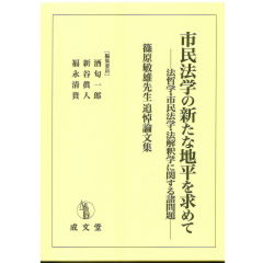 篠原敏雄先生追悼論文集　市民法学の新たな地平を求めて ―法哲学・市民法学・法解釈学に関する諸問題―