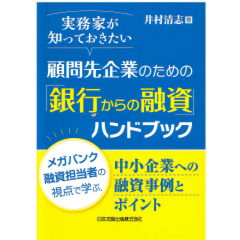 実務家が知っておきたい 顧問先企業のための「銀行からの融資」ハンドブック―メガバンク融資担当者の視点で学ぶ、中小企業への融資事例とポイント―