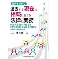 事例でわかる 過去から現在の相続に関する法律と実務―明治、大正、昭和、平成、令和、旧民法施行前・旧民法・応急措置法・新民法・改正民法等―