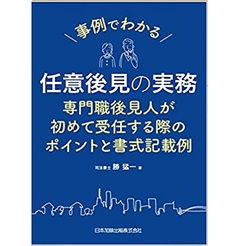 事例でわかる 任意後見の実務 専門職後見人が初めて受任する際のポイントと書式記載例