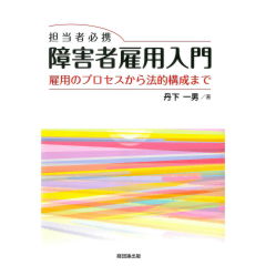 担当者必携　障害者雇用入門　雇用のプロセスから法的構成まで